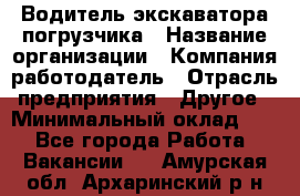 Водитель экскаватора-погрузчика › Название организации ­ Компания-работодатель › Отрасль предприятия ­ Другое › Минимальный оклад ­ 1 - Все города Работа » Вакансии   . Амурская обл.,Архаринский р-н